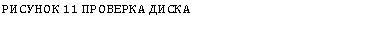 Подпись: РИСУНОК 11 ПРОВЕРКА ДИСКА