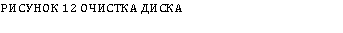 Подпись: РИСУНОК 12 ОЧИСТКА ДИСКА