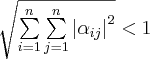 \sqrt {\sum\limits_{i = 1}^n {\sum\limits_{j = 1}^n {\left| {\alpha _{ij} } \right|^2 } } }&nbsp; &lt; 1