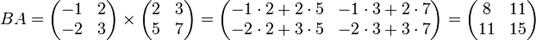 B A=\begin{pmatrix} -1 & 2\\ -2 & 3\end{pmatrix}\times\begin{pmatrix} 2 & 3\\ 5 & 7\end{pmatrix}=\begin{pmatrix}-1 \cdot 2 + 2 \cdot 5 & -1 \cdot 3 + 2 \cdot 7\\-2 \cdot 2 + 3 \cdot 5 & -2 \cdot 3 + 3 \cdot 7\end{pmatrix}=\begin{pmatrix}8 & 11\\11 & 15\end{pmatrix}