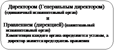 Скругленный прямоугольник:    Директором (Генеральным директором)
 (единоличный исполнительный орган)
			и
Правлением (дирекцией) (коллегиальный 
  исполнительный орган)
  Компетенция каждого органа определяется уставом, а
    директор является председатель правления
