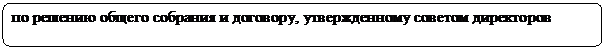 Скругленный прямоугольник:  по решению общего собрания и договору, утвержденному советом директоров
