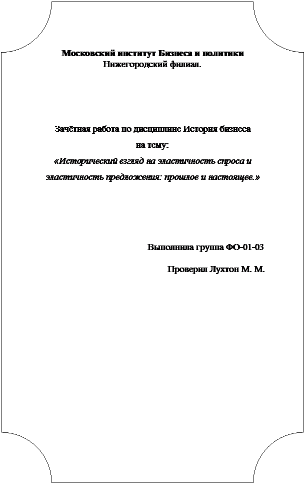 Табличка: Московский институт Бизнеса и политики
Нижегородский филиал.





Зачётная работа по дисциплине История бизнеса
на тему:
«Исторический взгляд на эластичность спроса и эластичность предложения: прошлое и настоящее.»




Выполнила группа ФО-01-03
Проверил Лухтон М. М.
