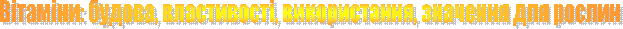 Вітаміни: будова, властивості, використання, значення для рослин