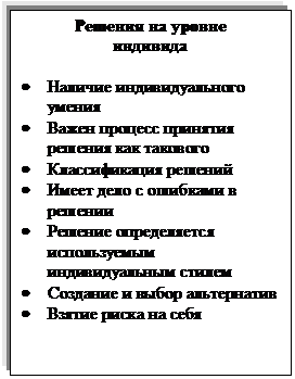 Подпись: Решения на уровне
индивида

•	Наличие индивидуального умения
•	Важен процесс принятия решения как такового
•	Классификация решений
•	Имеет дело с ошибками в решении
•	Решение определяется используемым индивидуальным стилем
•	Создание и выбор альтернатив
•	Взятие риска на себя
