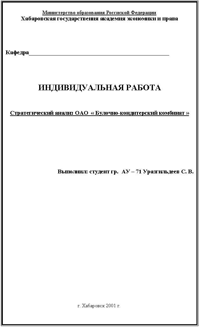 Подпись: Министерство образования Россиской Федерации
Хабаровская государствення академия экономики и права




Кафедра________________________________________________




ИНДИВИДУАЛЬНАЯ РАБОТА



Стратегический анализ ОАО  « Булочно-кондитерский комбинат »








Выполнил: студент гр.  АУ – 71 Уразгильдеев С. В.















                                                                           





г. Хабаровск 2001 г.



