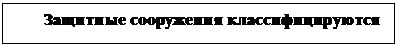 Подпись: Защитные сооружения классифицируются