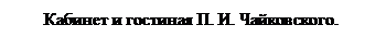 Подпись: Кабинет и гостиная П. И. Чайковского.