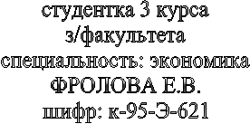 студентка 3 курса
з/факультета
специальность: экономика
ФРОЛОВА Е.В.
шифр: к-95-Э-621