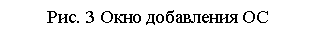 Подпись: Рис. 3 Окно добавления ОС

