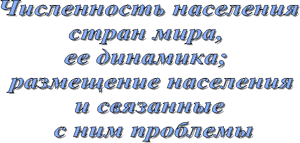 Численность населения
стран мира, 
ее динамика; 
размещение населения
и связанные
 с ним проблемы

