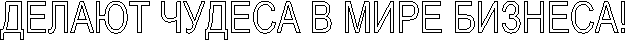 ДЕЛАЮТ ЧУДЕСА В МИРЕ БИЗНЕСА!