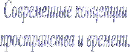 Современные концепции
пространства и времени.
