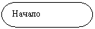 Блок-схема: знак завершения: Начало