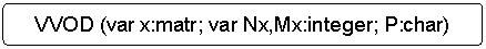Блок-схема: альтернативный процесс: VVOD (var x:matr; var Nx,Mx:integer; P:char)