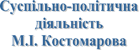 Суспільно-політична
діяльність
М.І. Костомарова