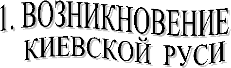 1. ВОЗНИКНОВЕНИЕ  ,КИЕВСКОЙ  РУСИ