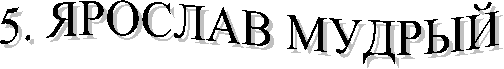5. ЯРОСЛАВ МУДРЫЙ