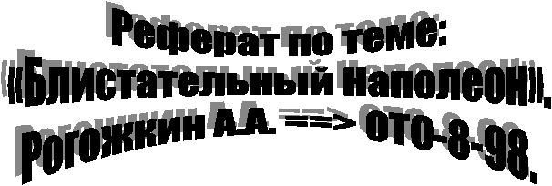 Реферат по теме:
«Блистательный Наполеон».
Рогожкин А.А. ==> ОТО-8-98.