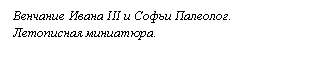 Подпись: Венчание Ивана III и Софьи Палеолог.
Летописная миниатюра.

