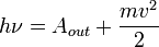  h \nu = A_{out} + \frac{mv^2}{2} 
