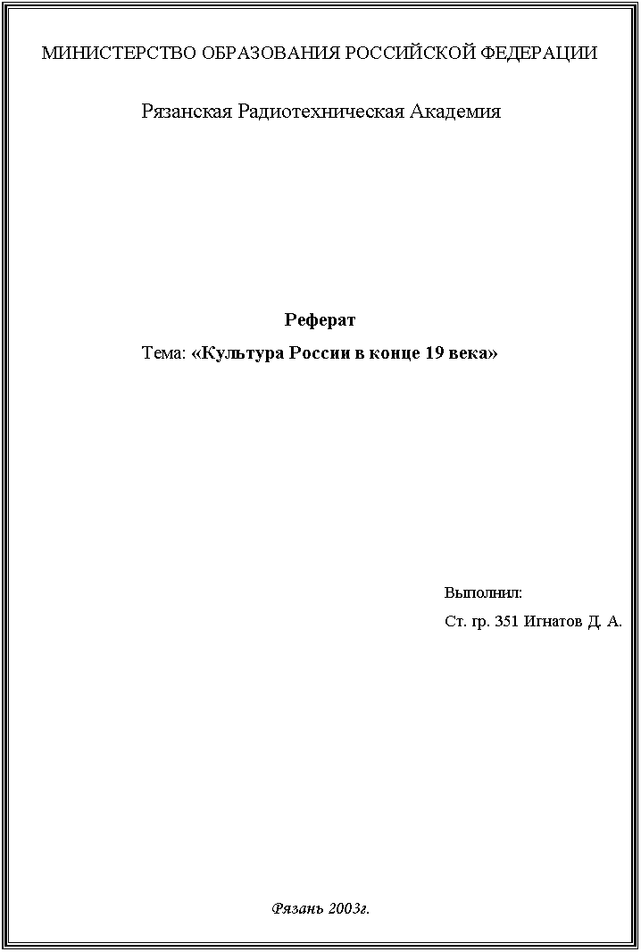 Подпись: МИНИСТЕРСТВО ОБРАЗОВАНИЯ РОССИЙСКОЙ ФЕДЕРАЦИИ

Рязанская Радиотехническая Академия







Реферат
Тема: «Культура России в конце 19 века»








                       Выполнил:
                       Ст. гр. 351 Игнатов Д. А.












Рязань 2003г.
