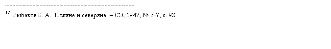 Подпись: -------------------------------------------------------------------------------------------
17  Рыбаков Б. А.  Поляне и северяне. – СЭ, 1947, № 6-7, с. 98 
