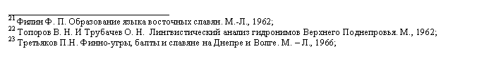 Подпись: __________________________________
21 Филин Ф. П. Образование языка восточных славян. М.-Л., 1962;
22 Топоров В. Н. И Трубачев О. Н.  Лингвистический анализ гидронимов Верхнего Поднепровья. М., 1962;
23 Третьяков П.Н. Финно-угры, балты и славяне на Днепре и Волге. М. – Л., 1966;
