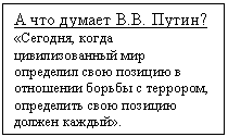 Подпись: А что думает В.В. Путин?
«Сегодня, когда цивилизован-ный мир определил свою пози-цию в отношении борьбы с тер-рором, определить свою пози-цию должен каждый».

