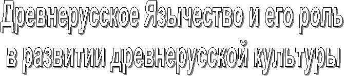 Древнерусское Язычество и его роль 
в развитии древнерусской культуры

