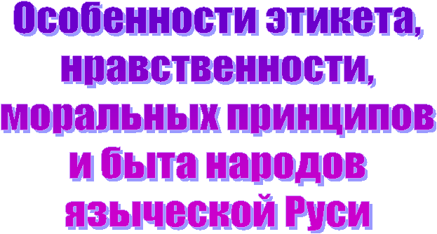 Особенности этикета,
нравственности,
моральных принципов
и быта народов
языческой Руси