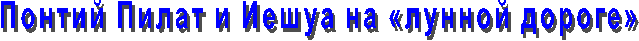 Понтий Пилат и Иешуа на «лунной дороге»
