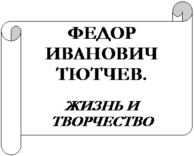 Горизонтальный свиток: ФЕДОР ИВАНОВИЧ ТЮТЧЕВ.

ЖИЗНЬ И ТВОРЧЕСТВО
