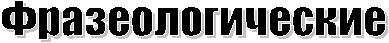 Фразеологические