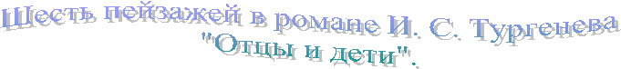 Шесть пейзажей в романе И. С. Тургенева
"Отцы и дети".