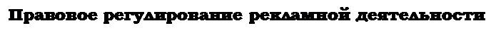 Подпись: Правовое регулирование рекламной деятельности

