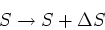 \begin{displaymath}S \rightarrow S + \Delta S\end{displaymath}