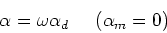 \begin{displaymath}\alpha = \omega\alpha_d \ \ \ \ (\alpha_m = 0)\end{displaymath}