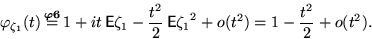 \begin{displaymath}
\varphi_{\zeta_1}(t)
\,
{\buildrel{{\boldsymbol{\varphi6}}}\...
 ...t^2}{2}\,
\mathsf E{\zeta_1}^2 +o(t^2)=1-\dfrac{t^2}{2}+o(t^2).\end{displaymath}
