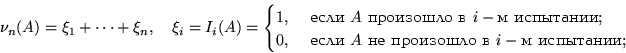 \begin{displaymath}
\nu_n(A)=\xi_1+\dots+\xi_n, \quad \xi_i=I_i(A)=\begin{cases}...
 ... } A \text{ не произошло в } i-\text{м испытании}; \end{cases} \end{displaymath}