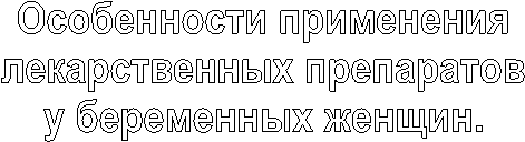 Особенности применения
лекарственных препаратов
у беременных женщин.