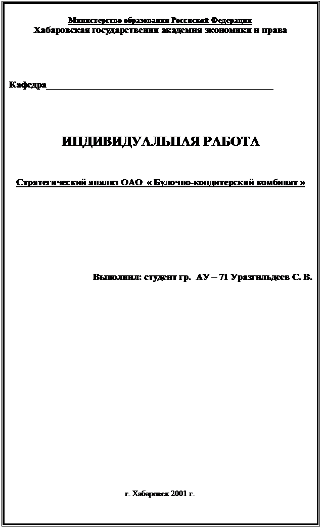 Подпись: Министерство образования Россиской Федерации
Хабаровская государствення академия экономики и права




Кафедра________________________________________________




ИНДИВИДУАЛЬНАЯ РАБОТА



Стратегический анализ ОАО  « Булочно-кондитерский комбинат »








Выполнил: студент гр.  АУ – 71 Уразгильдеев С. В.















                                                                           





г. Хабаровск 2001 г.



