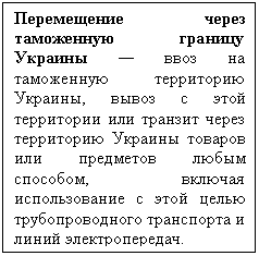 Подпись: Перемещение через таможенную границу Украины — ввоз на таможенную территорию Украины, вывоз с этой территории или транзит через территорию Украины товаров или предметов любым способом, включая использование с этой целью трубопроводного транспорта и линий электропередач.

