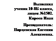 Подпись: Выполнил 
ученик 10-8Б класса,
лицея №1502. 
Киреев Иван
Преподаватель: Порцевская Евгения Алексеевна.


