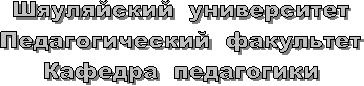 Шяуляйский  университет
Педагогический  факультет
Кафедра  педагогики


