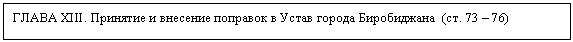 Подпись: ГЛАВА XIII. Принятие и внесение поправок в Устав города Биробиджана (ст. 73 – 76)