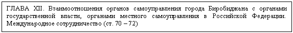 Подпись: ГЛАВА XII. Взаимоотношения органов самоуправле¬ния города Биробиджа¬на с органами государ¬ственной власти, орга¬нами местного самоуп¬равления в Российской Федерации. Междуна¬родное сотрудничество (ст. 70 – 72)