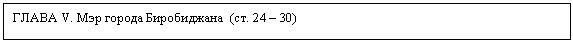Подпись: ГЛАВА V. Мэр города Биробиджана (ст. 24 – 30)