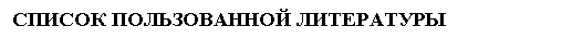 Подпись: СПИСОК ПОЛЬЗОВАННОЙ ЛИТЕРАТУРЫ

