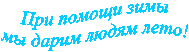 При помощи зимы 
мы дарим людям лето! 